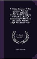 Critical Exposure Of The Ignorance And Mal-practice Of Certain Medical Practitioners [&c.]. To Which Is Affixed, A Commentary On The Cases Of C. Cashin And Mrs. Lloyd, With Testimonials