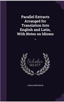 Parallel Extracts Arranged for Translation Into English and Latin, with Notes on Idioms ..