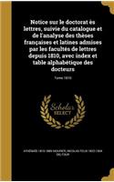 Notice sur le doctorat ès lettres, suivie du catalogue et de l'analyse des thèses françaises et latines admises par les facultés de lettres depuis 1810, avec index et table alphabétique des docteurs; Tome 1810