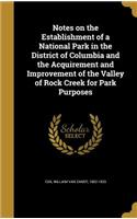 Notes on the Establishment of a National Park in the District of Columbia and the Acquirement and Improvement of the Valley of Rock Creek for Park Purposes