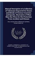 Manual Descriptive of a Collection of Talismans Engraved On Stones and Metals of Various Countries and Epochs, Illustrative of What Man Has Worn for His Protection From Accident and Disease
