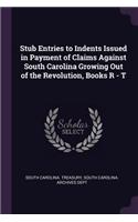 Stub Entries to Indents Issued in Payment of Claims Against South Carolina Growing Out of the Revolution, Books R - T