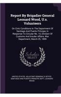Report By Brigadier General Leonard Wood, U.s. Volunteers: On Civic Conditions In The Department Of Santiago And Puerto Príncipe, In Response To Circular No. 10, Division Of Customs And Insular Affairs, War 
