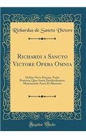 Richardi a Sancto Victore Opera Omnia: Ordine Novo Donata, Variis Præterea, Quæ Antea Desiderabantur, Monumentis Aucta Et Illustrata (Classic Reprint)