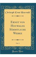 Ernst Von Houwalds SÃ¤mmtliche Werke, Vol. 5 (Classic Reprint)