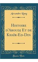 Histoire d'Aroudj Et de Khaïr-Ed-Din (Classic Reprint)