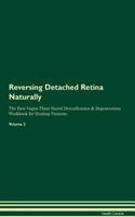 Reversing Detached Retina Naturally the Raw Vegan Plant-Based Detoxification & Regeneration Workbook for Healing Patients. Volume 2