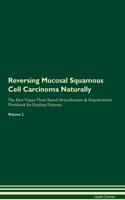 Reversing Mucosal Squamous Cell Carcinoma Naturally The Raw Vegan Plant-Based Detoxification & Regeneration Workbook for Healing Patients. Volume 2