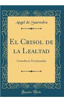 El Crisol de la Lealtad: Comedia En Tres Jornadas (Classic Reprint)