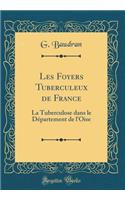 Les Foyers Tuberculeux de France: La Tuberculose Dans Le DÃ©partement de l'Oise (Classic Reprint)