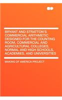 Bryant and Stratton's Commercial Arithmetic Designed for the Counting Room, Commercial and Agricultural Colleges, Normal and High Schools, Academies, and Universities