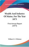 Wealth And Industry Of Maine, For The Year 1873: First Annual Report (1873)