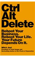 Ctrl Alt Delete: Reboot Your Business. Reboot Your Life. Your Future Depends on It.