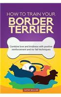 How to Train Your Border Terrier (Dog Training Collection)