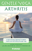 Gentle Yoga for Arthritis: A Safe and Easy Approach to Better Health and Well-Being through Yoga: A Safe and Easy Approach to Better Health and Well-Being Through Yoga