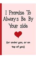 I promise to always be by your side(or under you, or on top of you)