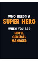 Who Need A SUPER HERO, When You Are Hotel General Manager: 6X9 Career Pride 120 pages Writing Notebooks