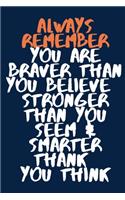 Always Remember You are Braver than you believe - Stronger than you seem & Smarter thank you think A beautiful