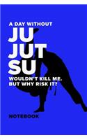 A Day Without Ju Jutsu Wouldn't Kill Me. But Why Risk It? - Notebook: Blank College Ruled Gift Journal