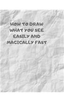 How to Draw What You See Easily and Magically Fast: This 8.5 x 11 inch 114 page Sketch Book includes a brief 4 page Instruction Section about learning to draw quickly and accurately. You will be amaze