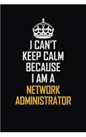 I Can't Keep Calm Because I Am A Network Administrator: Motivational Career Pride Quote 6x9 Blank Lined Job Inspirational Notebook Journal