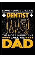 Some People Call Me Dentist The Most Important Call Me Dad: Birthday, Retirement, Appreciation, Fathers Day Special Gift, Lined Notebook, 6 x 9, 120 Pages