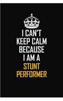 I Can't Keep Calm Because I Am A Stunt Performer