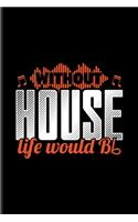 Without House Life Would Bb