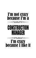 I'm Not Crazy Because I'm A Construction Manager I'm Crazy Because I like It: Creative Construction Manager Notebook, Construction Managing/Organizer Journal Gift, Diary, Doodle Gift or Notebook - 6 x 9 Compact Size, 109 Blank