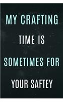 My Crafting time is Sometimes for your Saftey: Funny crafting notebook. Lined pages for writing or drawing.