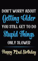 Don't Worry About Getting Older You Still Get To Do Stupid Things Only Slower Happy 72nd Birthday