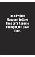 I'm a Project Manager. To Save Time Let's Assume I'm Right, It'll Save Time.