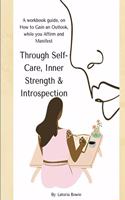 Through Self-Care, Inner Strength & Introspection: A workbook guide, on How to Gain an Outlook, while you Affirm and Manifest