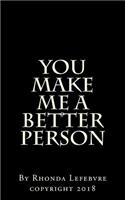 You make me a better person