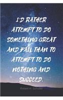 I'd Rather Attempt to Do Something Great and Fail Than to Attempt to Do Nothing and Succeed.