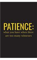 Patience What You Have When There Are Too Many Witnesses: Sarcastic Funny Quote for Anyone Who Loves Sarcasm - Lined Composition Notebook Journal