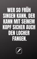Wer So Früh Schon Singen Kann, Der Kann Mit Seinem Kopf Sicher Auch Den Locher Fangen.
