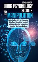 Dark Psychology Secrets and Manipulation: Master The Secrets Of Dark Psychology Using Covert Manipulation, Emotional Exploitation, Deception, Brainwashing, Hypnotism, Mind Games And More.