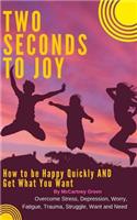 Two Seconds to Joy!: How to Be Happy Quickly and Get What You Want - Overcome Stress, Depression, Worry, Fatigue, Trauma, Struggle, Want and Need
