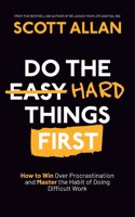 Do the Hard Things First: How to Win Over Procrastination and Master the Habit of Doing Difficult Work
