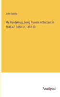 My Wanderings, being Travels in the East in 1846-47, 1850-51, 1852-53