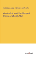 Mémoires de la société d'archéologie et d'histoire de la Moselle, 1860