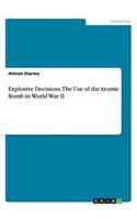 Explosive Decisions. The Use of the Atomic Bomb in World War II