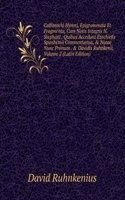 Callimachi Hymni, Epigrammata Et Fragmenta, Cum Notis Integris H. Stephani . Quibus Accedunt Ezechielis Spanhemii Commentarius, & Notae Nunc Primum . & Davidis Ruhnkenii, Volume 2 (Latin Edition)