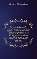 De gestis Alexandri Magni regis Macedonum libri qui supersunt octo. Recognovit Henricus Eduardus Foss (Latin Edition)
