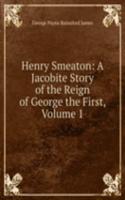 Henry Smeaton: A Jacobite Story of the Reign of George the First, Volume 1