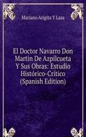 El Doctor Navarro Don Martin De Azpilcueta Y Sus Obras: Estudio Historico-Critico (Spanish Edition)