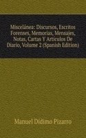 Miscelanea: Discursos, Escritos Forenses, Memorias, Mensajes, Notas, Cartas Y Articulos De Diario, Volume 2 (Spanish Edition)