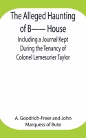 Alleged Haunting of B-- House;Including a Journal Kept During the Tenancy of Colonel Lemesurier Taylor