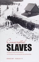 Conscripted Slaves: Hungarian Jewish Forced Laborers on the Eastern Front During Thesecond World War